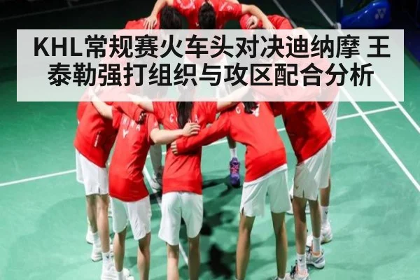 KHL常规赛火车头对决迪纳摩 王泰勒强打组织与攻区配合分析（kaiyun）